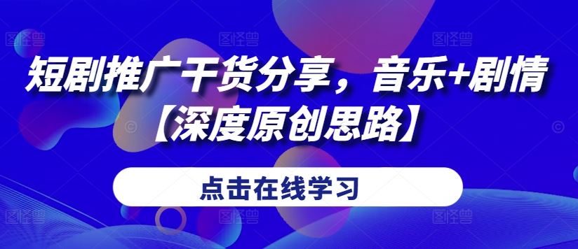短剧推广干货分享，音乐+剧情【深度原创思路】-3YVIP资源库