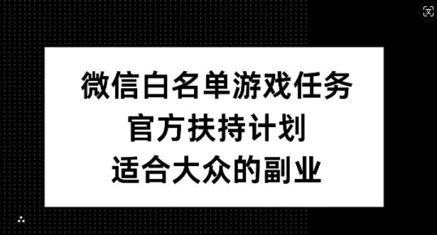 微信白名单游戏任务，官方扶持计划，适合大众的副业【揭秘】-3YVIP资源库