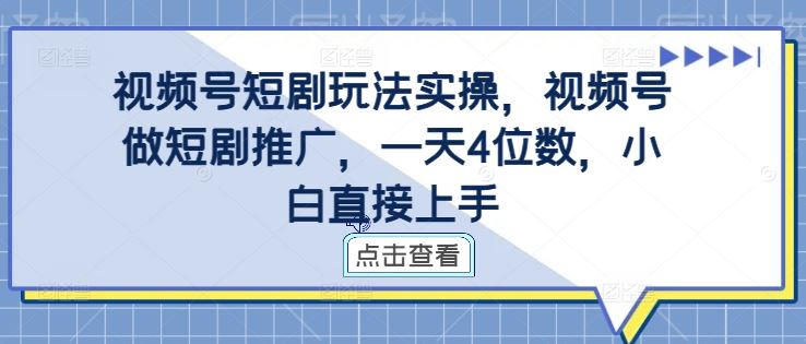 视频号短剧玩法实操，视频号做短剧推广，一天4位数，小白直接上手-3YVIP资源库