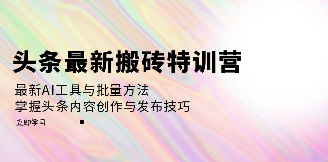 （12819期）头条最新搬砖特训营：最新AI工具与批量方法，掌握头条内容创作与发布技巧-3YVIP资源库