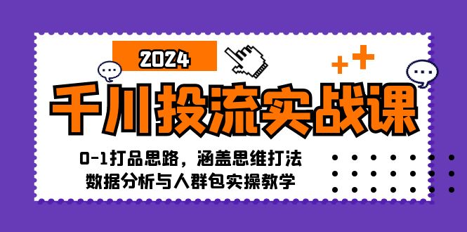 （12816期）千川投流实战课：0-1打品思路，涵盖思维打法、数据分析与人群包实操教学-3YVIP资源库