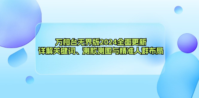 （12823期）万相台无界版2024全面更新，详解关键词、测款测图与精准人群布局-3YVIP资源库