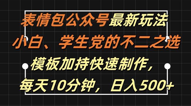 表情包公众号最新玩法，小白、学生党的不二之选，模板加持快速制作，每天10分钟，日入500+-3YVIP资源库