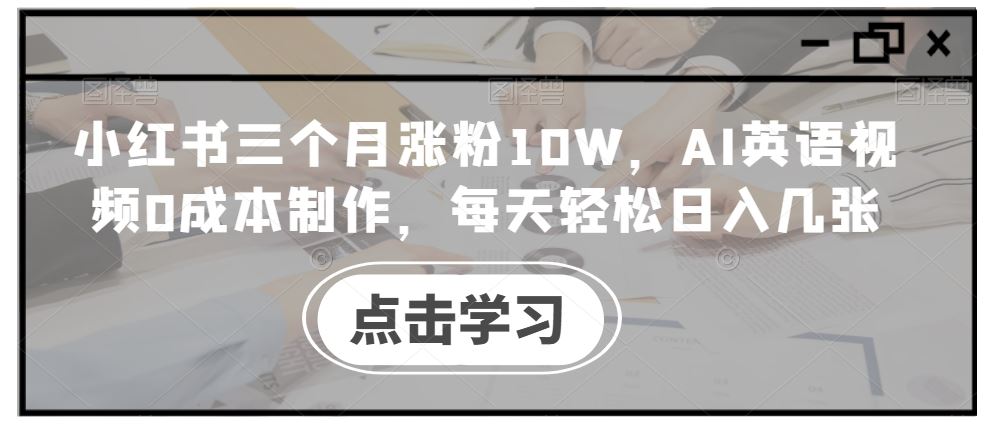 小红书三个月涨粉10W，AI英语视频0成本制作，每天轻松日入几张【揭秘】-3YVIP资源库