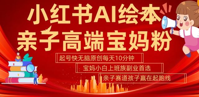 小红书AI绘本，亲子赛道高端宝妈粉，起号快，五分钟无脑原创，小白宝妈上班族轻松玩赚副业-3YVIP资源库