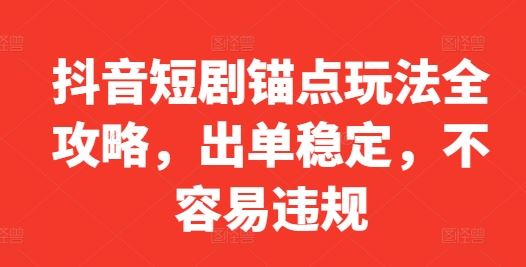 抖音短剧锚点玩法全攻略，出单稳定，不容易违规-3YVIP资源库