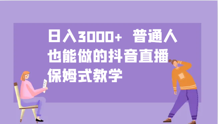 日入3000+  普通人也能做的抖音直播   保姆式教学-3YVIP资源库