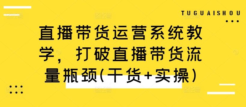 直播带货运营系统教学，打破直播带货流量瓶颈(干货+实操)-3YVIP资源库