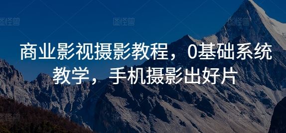 商业影视摄影教程，0基础系统教学，手机摄影出好片-3YVIP资源库