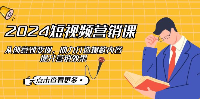 2024短视频营销课：从创意到变现，助力打造爆款内容，提升营销效果-3YVIP资源库