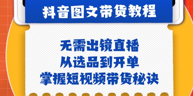 （12858期）抖音图文&带货实操：无需出镜直播，从选品到开单，掌握短视频带货秘诀-3YVIP资源库