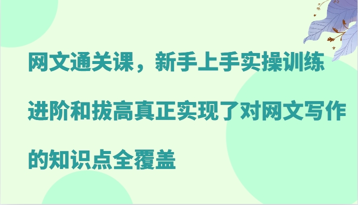 网文通关课，新手上手实操训练，进阶和拔高真正实现了对网文写作的知识点全覆盖-3YVIP资源库