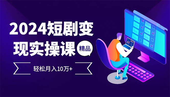（12872期）2024最火爆的项目短剧变现轻松月入10万+-3YVIP资源库