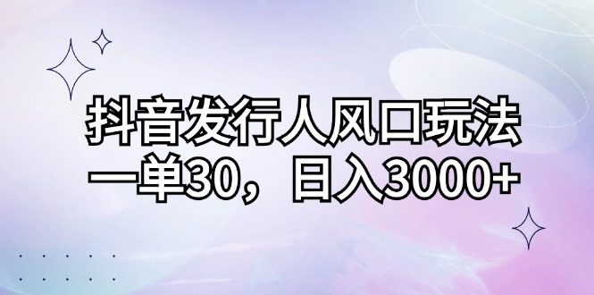 （12874期）抖音发行人风口玩法，一单30，日入3000+-3YVIP资源库