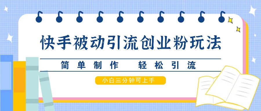 快手被动引流创业粉玩法，简单制作 轻松引流，小白三分钟可上手-3YVIP资源库
