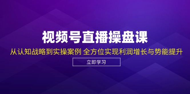 （12881期）视频号直播操盘课，从认知战略到实操案例 全方位实现利润增长与势能提升-3YVIP资源库