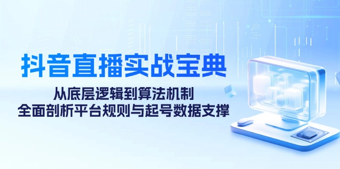 抖音直播实战宝典：从底层逻辑到算法机制，全面剖析平台规则与起号数据支撑-3YVIP资源库