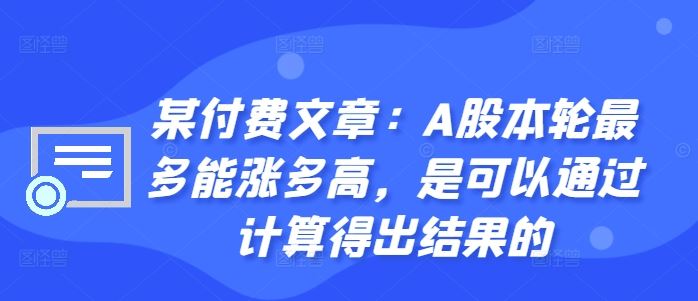 某付费文章：A股本轮最多能涨多高，是可以通过计算得出结果的-3YVIP资源库
