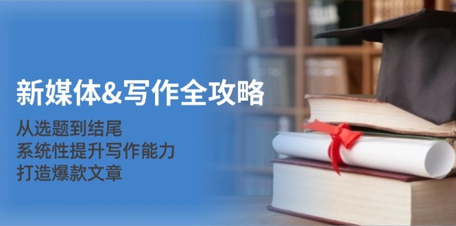 新媒体写作全攻略：从选题到结尾，系统性提升写作能力，打造爆款文章-3YVIP资源库