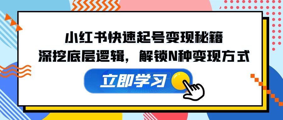 （12896期）小红书快速起号变现秘籍：深挖底层逻辑，解锁N种变现方式-3YVIP资源库