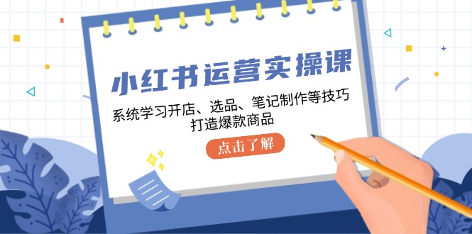 小红书运营实操课，系统学习开店、选品、笔记制作等技巧，打造爆款商品-3YVIP资源库