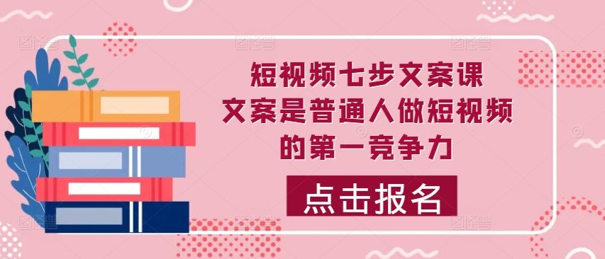 短视频七步文案课，文案是普通人做短视频的第一竞争力，如何写出划不走的文案-3YVIP资源库