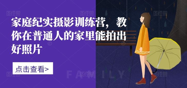 家庭纪实摄影训练营，教你在普通人的家里能拍出好照片-3YVIP资源库