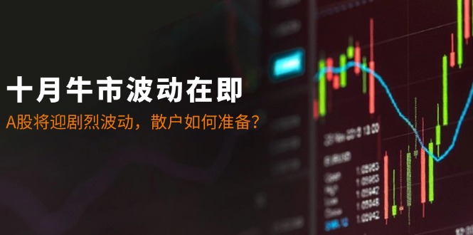 十月牛市波动在即：A股将迎剧烈波动，散户如何准备？-3YVIP资源库
