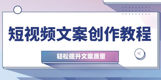 短视频文案创作教程：从钉子思维到实操结构整改，轻松提升文案质量-3YVIP资源库