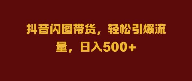 抖音闪图带货，轻松引爆流量，日入几张【揭秘】-3YVIP资源库