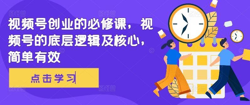 视频号创业的必修课，视频号的底层逻辑及核心，简单有效-3YVIP资源库