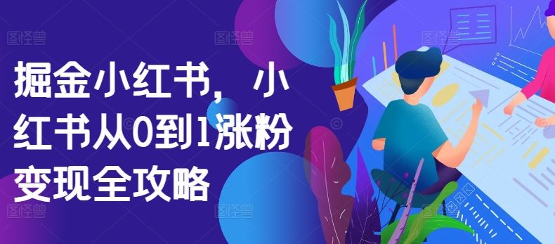 掘金小红书，小红书从0到1涨粉变现全攻略-3YVIP资源库