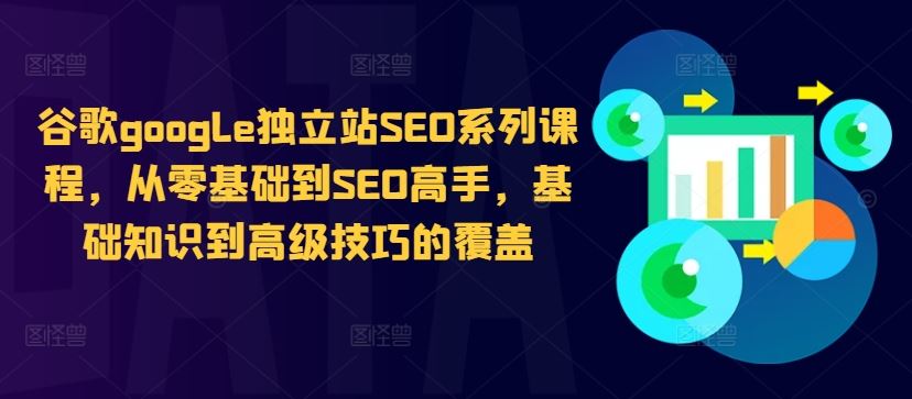 谷歌google独立站SEO系列课程，从零基础到SEO高手，基础知识到高级技巧的覆盖-3YVIP资源库