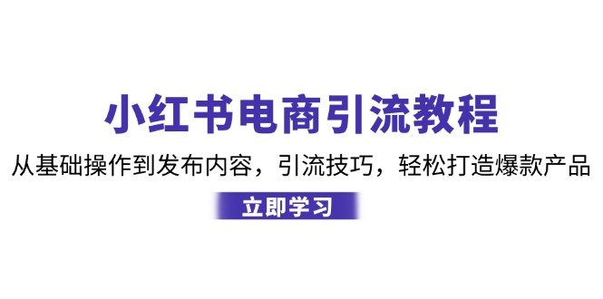 （12913期）小红书电商引流教程：从基础操作到发布内容，引流技巧，轻松打造爆款产品-3YVIP资源库