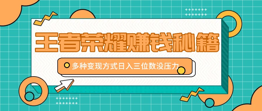 王者荣耀赚钱秘籍，多种变现方式，日入三位数没压力【附送资料】-3YVIP资源库
