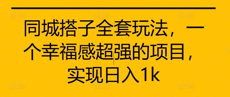 同城搭子全套玩法，一个幸福感超强的项目，实现日入1k【揭秘】-3YVIP资源库