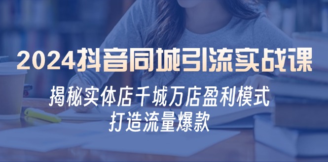 （12927期）2024抖音同城引流实战课：揭秘实体店千城万店盈利模式，打造流量爆款-3YVIP资源库