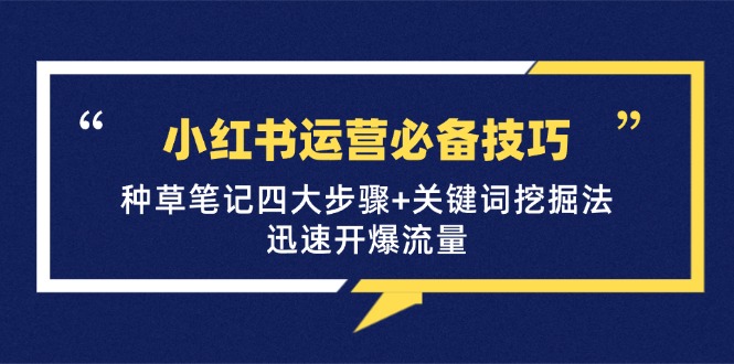 （12926期）小红书运营必备技巧，种草笔记四大步骤+关键词挖掘法：迅速开爆流量-3YVIP资源库