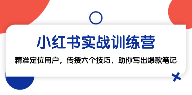 小红书实战训练营：精准定位用户，传授六个技巧，助你写出爆款笔记-3YVIP资源库