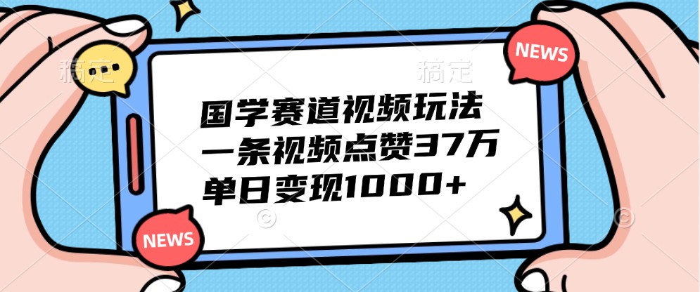 国学赛道视频玩法，一条视频点赞37万，单日变现1000+-3YVIP资源库
