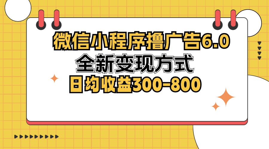 （12935期）微信小程序撸广告6.0，全新变现方式，日均收益300-800-3YVIP资源库