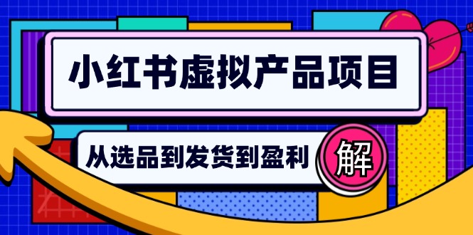（12937期）小红书虚拟产品店铺运营指南：从选品到自动发货，轻松实现日躺赚几百-3YVIP资源库