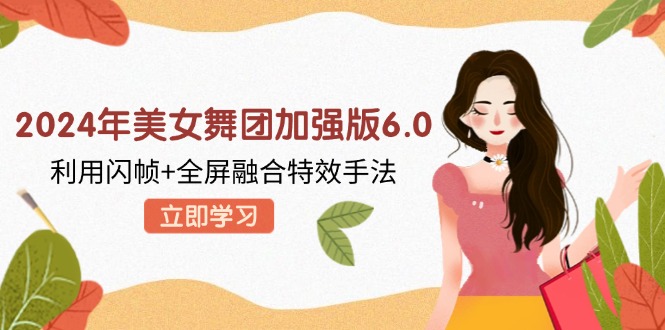 （12938期）2024年美女舞团加强版6.0，利用闪帧+全屏融合特效手法，教程+素材+软件-3YVIP资源库