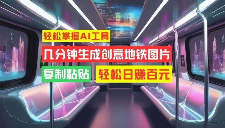 轻松掌握AI工具，几分钟生成创意地铁图片，复制粘贴，轻松日赚百元【揭秘】-3YVIP资源库