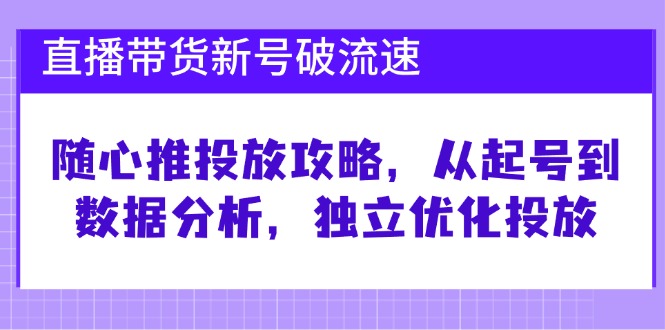（12942期）直播带货新号破 流速：随心推投放攻略，从起号到数据分析，独立优化投放-3YVIP资源库