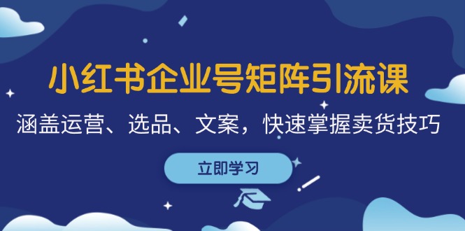 （12944期）小红书企业号矩阵引流课，涵盖运营、选品、文案，快速掌握卖货技巧-3YVIP资源库