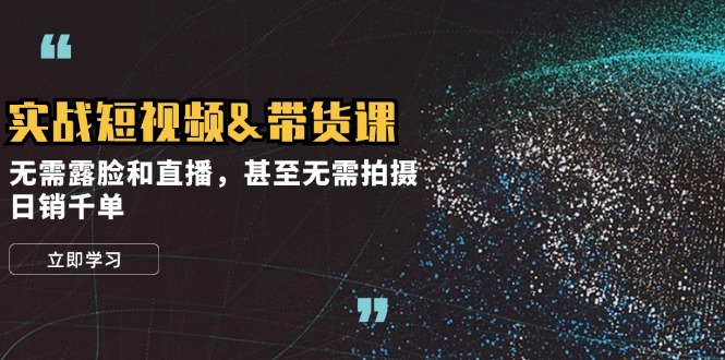 实战短视频带货课，无需露脸和直播，甚至无需拍摄，日销千单-3YVIP资源库