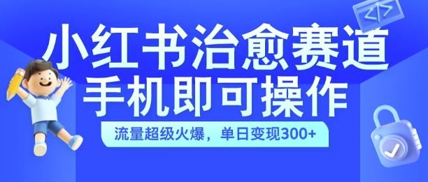 小红书治愈视频赛道，手机即可操作，流量超级火爆，单日变现300+【揭秘】-3YVIP资源库
