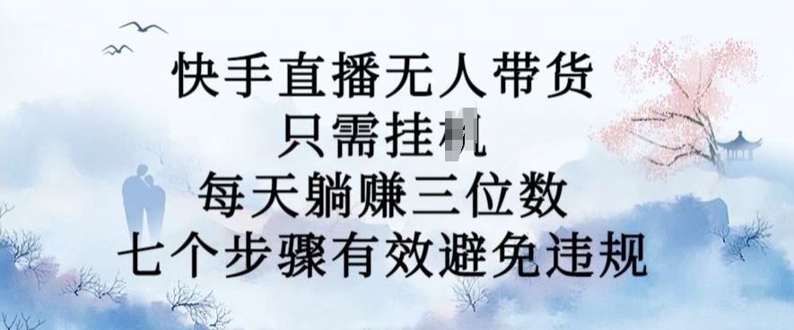 10月新玩法，快手直播无人带货，每天躺Z三位数，七个步骤有效避免违规【揭秘】-3YVIP资源库