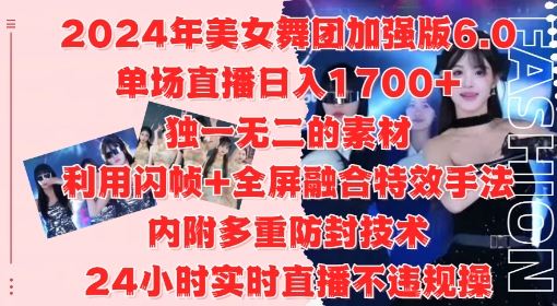 2024年美女舞团加强版6.0，单场直播日入1.7k，利用闪帧+全屏融合特效手法，24小时实时直播不违规操【揭秘】-3YVIP资源库